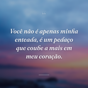 Você não é apenas minha enteada, é um pedaço que coube a mais em meu coração.