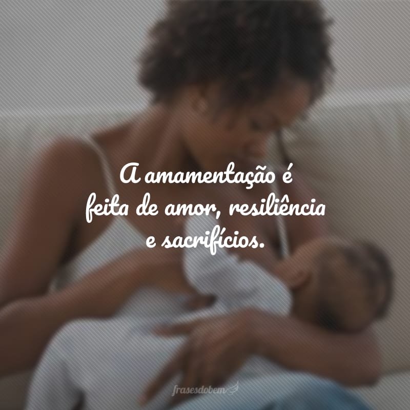 A amamentação é feita de amor, resiliência e sacrifícios.