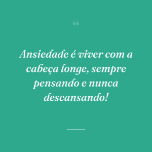 Ansiedade é viver com a cabeça longe, sempre pensando e nunca descansando!
