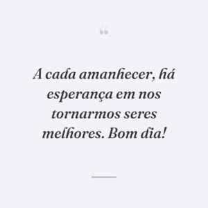 A cada amanhecer, há esperança em nos tornarmos seres melhores. Bom dia!