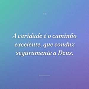 A caridade é o caminho excelente, que conduz seguramente a Deus.
