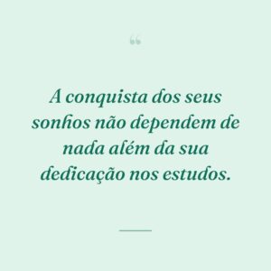 A conquista dos seus sonhos não dependem de nada além da sua dedicação nos estudos.