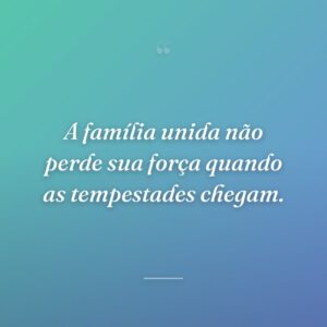 A família unida não perde sua força quando as tempestades chegam.