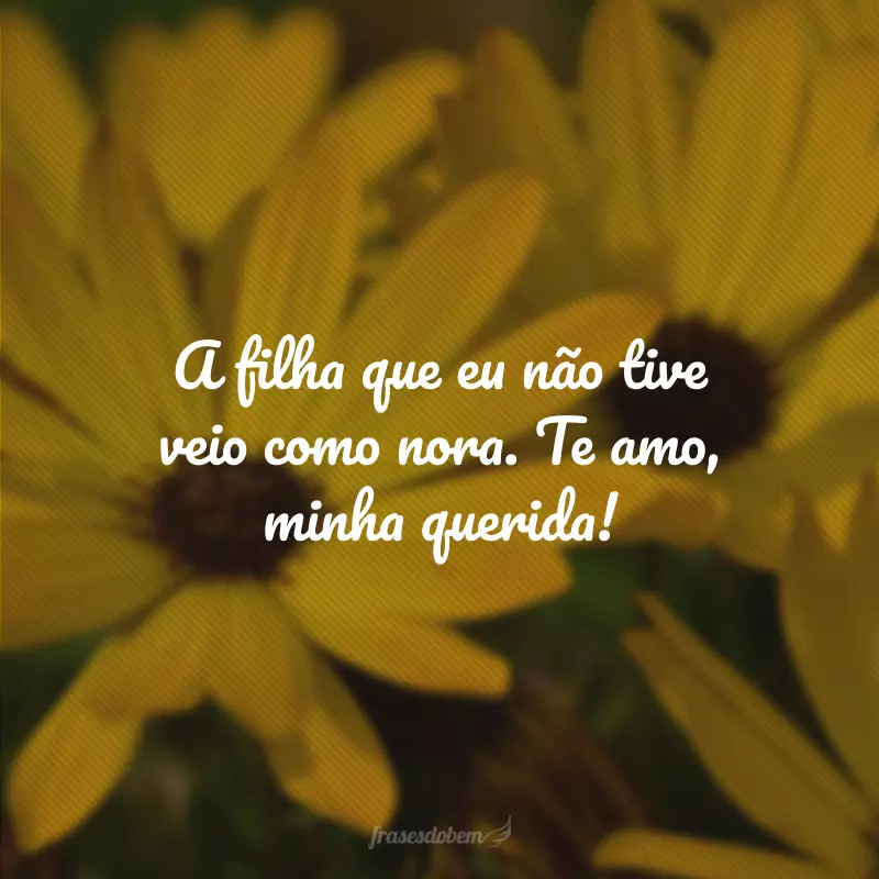 A filha que eu não tive veio como nora. Te amo, minha querida!