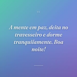 A mente em paz, deita no travesseiro e dorme tranquilamente. Boa noite!