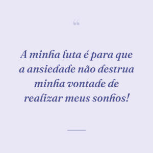 A minha luta é para que a ansiedade não destrua minha vontade de realizar meus sonhos!
