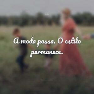 A moda passa. O estilo permanece.