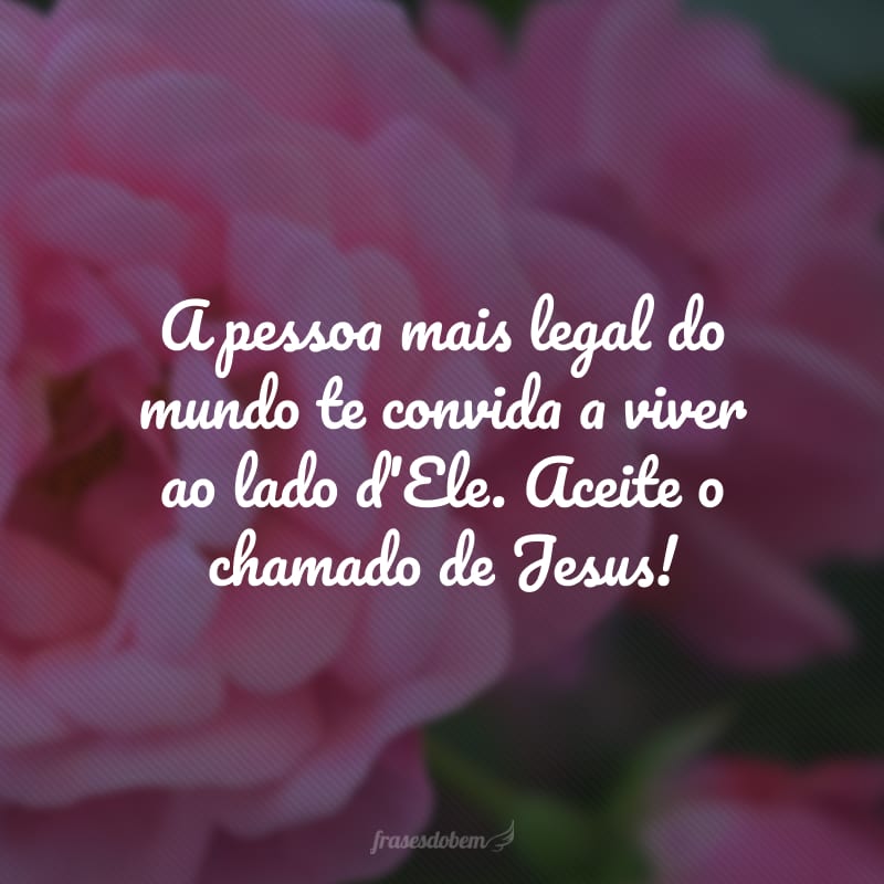 A pessoa mais legal do mundo te convida a viver ao lado d'Ele. Aceite o chamado de Jesus!