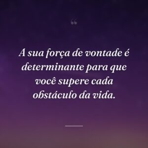 A sua força de vontade é determinante para que você supere cada obstáculo da vida.
