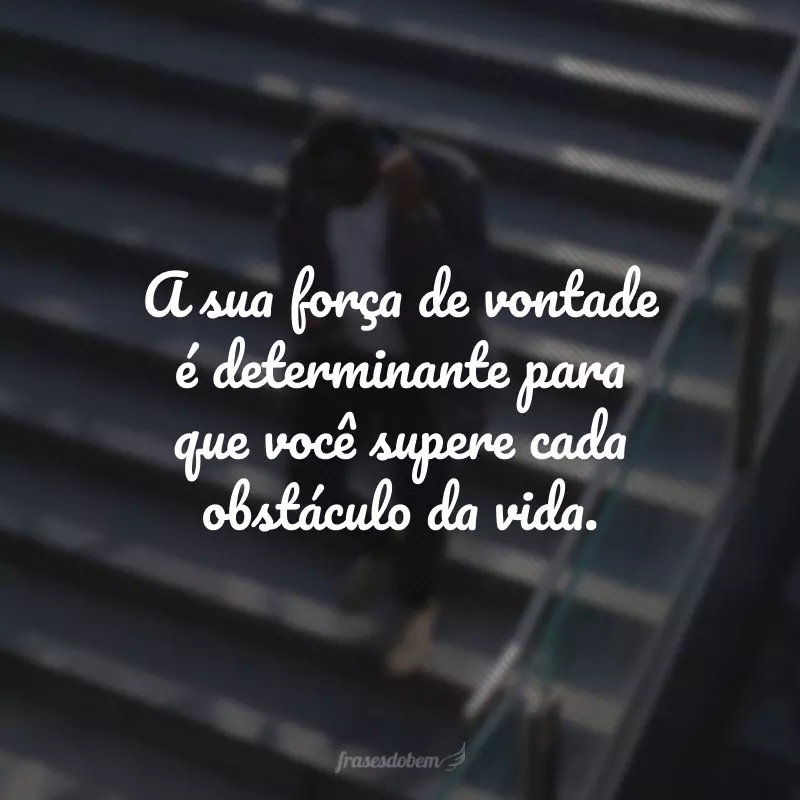 A sua força de vontade é determinante para que você supere cada obstáculo da vida.