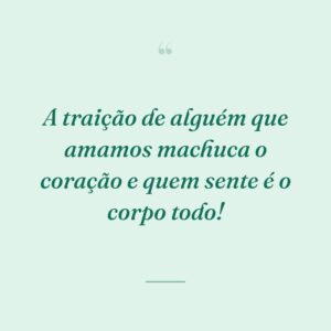 A traição de alguém que amamos machuca o coração e quem sente é o corpo todo!