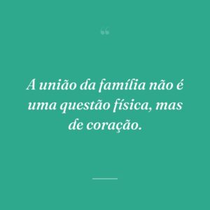A união da família não é uma questão física, mas de coração.