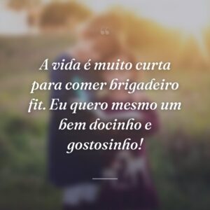 A vida é muito curta para comer brigadeiro fit. Eu quero mesmo um bem docinho e gostosinho!