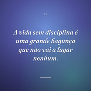 A vida sem disciplina é uma grande bagunça que não vai a lugar nenhum.