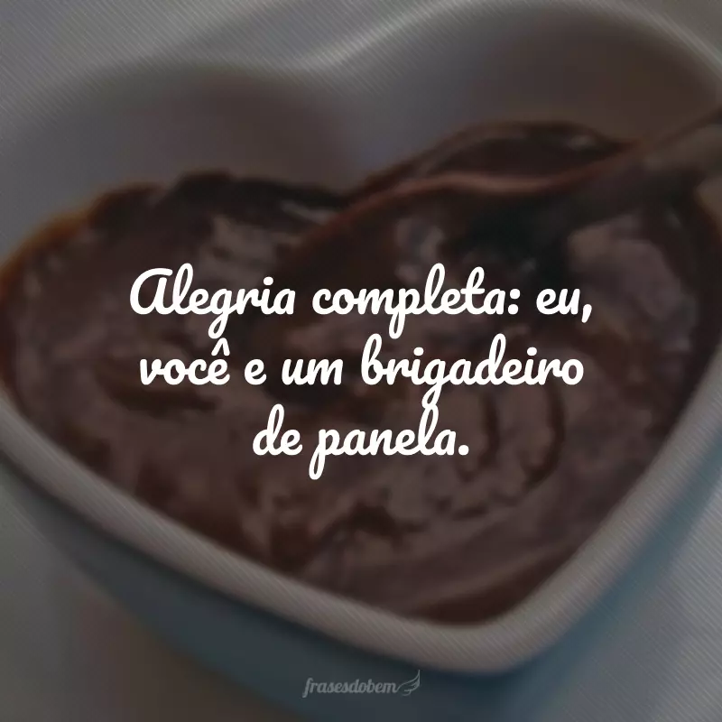 Alegria completa: eu, você e um brigadeiro de panela.