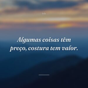 Algumas coisas têm preço, costura tem valor.