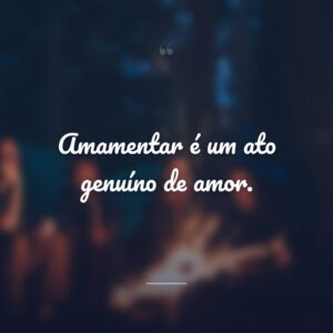 Amamentar é um ato genuíno de amor.