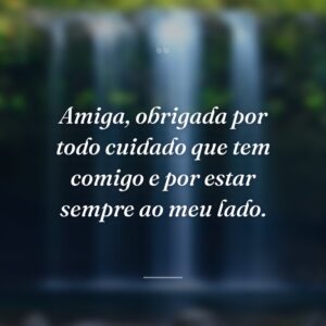 Amiga, obrigada por todo cuidado que tem comigo e por estar sempre ao meu lado.
