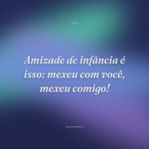Amizade de infância é isso: mexeu com você, mexeu comigo!