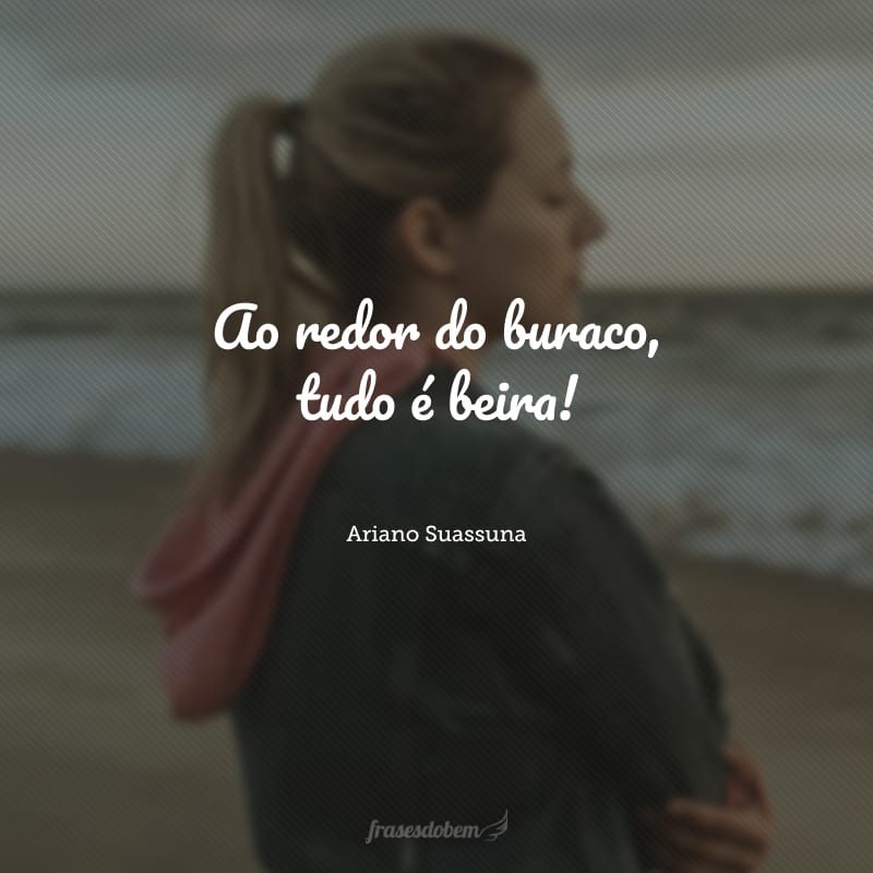 Ao redor do buraco, tudo é beira! 