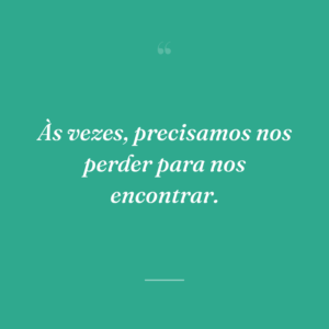 Às vezes, precisamos nos perder para nos encontrar.