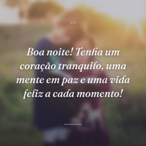Boa noite! Tenha um coração tranquilo, uma mente em paz e uma vida feliz a cada momento!