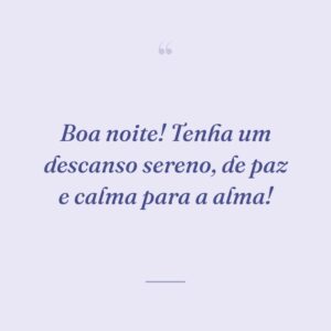Boa noite! Tenha um descanso sereno, de paz e calma para a alma!