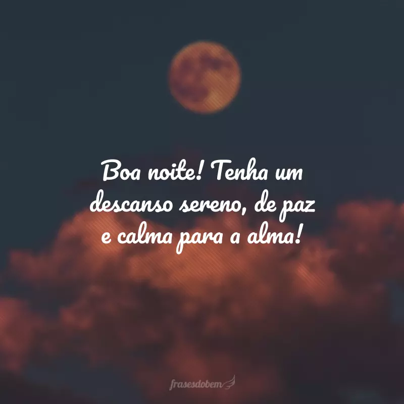 Boa noite! Tenha um descanso sereno, de paz e calma para a alma!