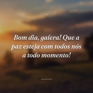 Bom dia, galera! Que a paz esteja com todos nós a todo momento!