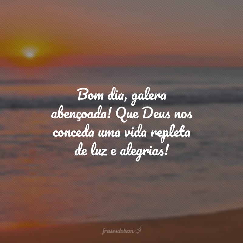 Bom dia, galera abençoada! Que Deus nos conceda uma vida repleta de luz e alegrias!