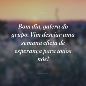 Bom dia, galera do grupo. Vim desejar uma semana cheia de esperança para todos nós!