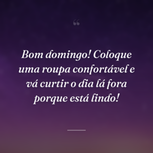 Bom domingo! Coloque uma roupa confortável e vá curtir o dia lá fora porque está lindo!