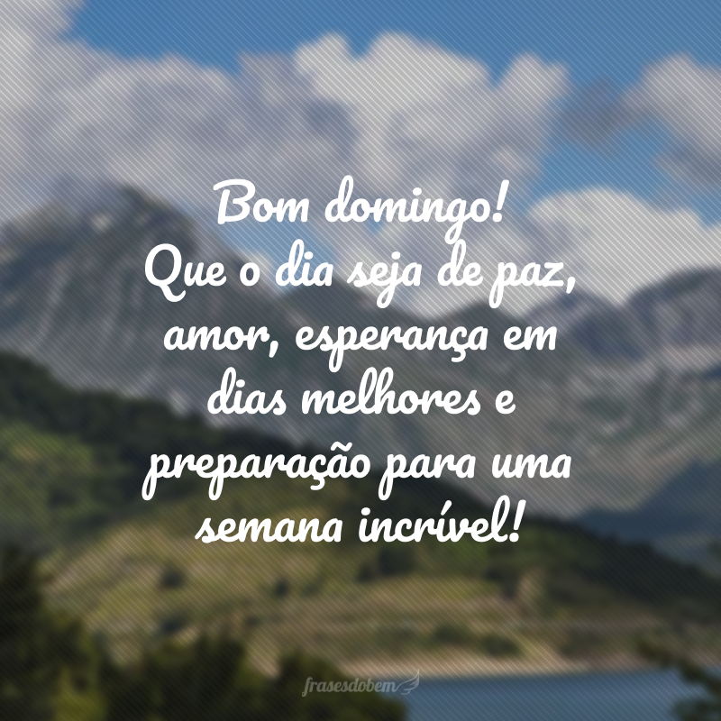 Bom domingo! Que o dia seja de paz, amor, esperança em dias melhores e preparação para uma semana incrível!