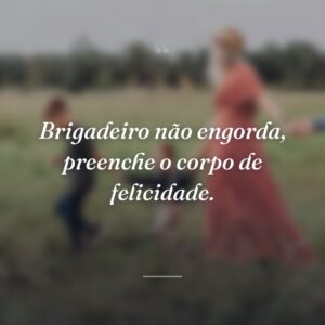 Brigadeiro não engorda, preenche o corpo de felicidade.