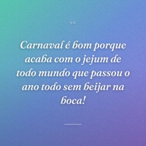 Carnaval é bom porque acaba com o jejum de todo mundo que passou o ano todo sem beijar na boca!