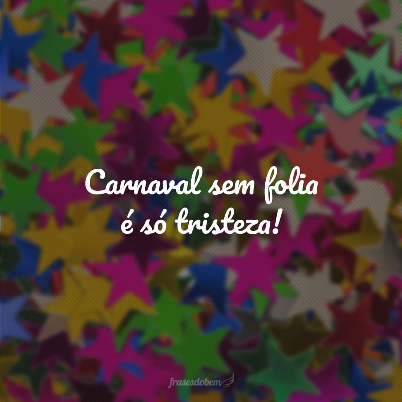 Carnaval sem folia é só tristeza!