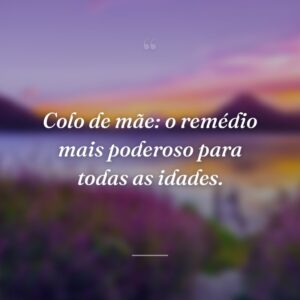 Colo de mãe: o remédio mais poderoso para todas as idades.