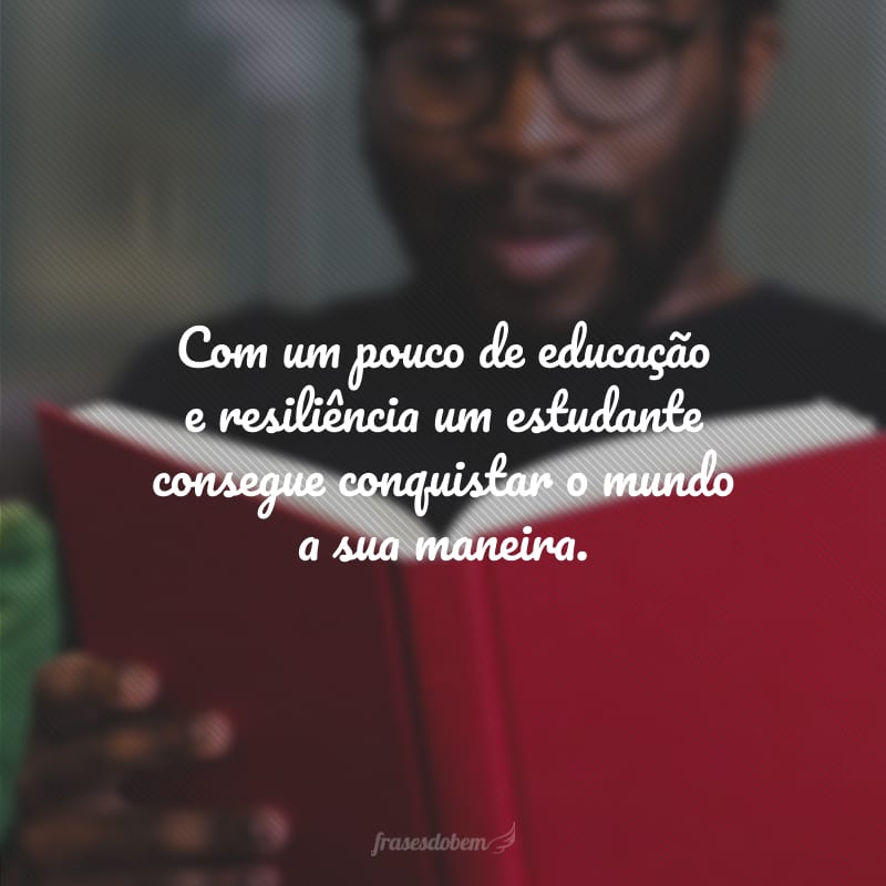 Com um pouco de educação e resiliência um estudante consegue conquistar o mundo a sua maneira. 