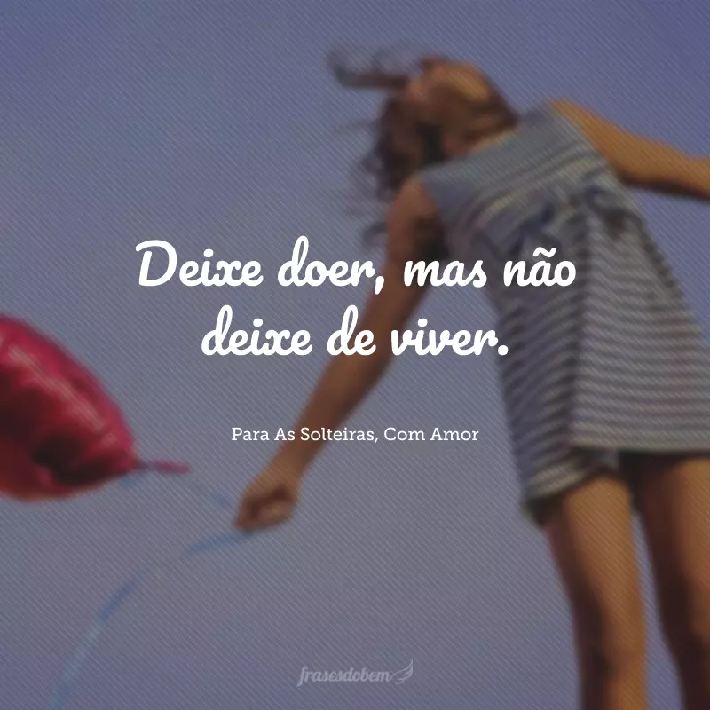 Deixe doer, mas não deixe de viver.