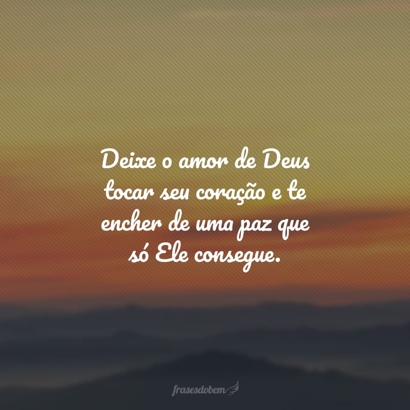 Deixe o amor de Deus tocar seu coração e te encher de uma paz que só Ele consegue.