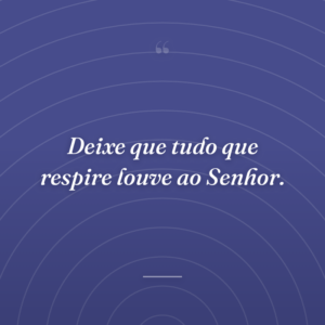 Deixe que tudo que respire louve ao Senhor.
