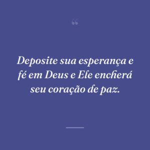 Deposite sua esperança e fé em Deus e Ele encherá seu coração de paz.