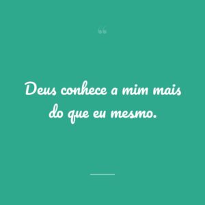 Deus conhece a mim mais do que eu mesmo.