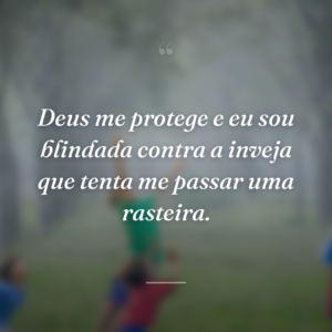 Deus me protege e eu sou blindada contra a inveja que tenta me passar uma rasteira.