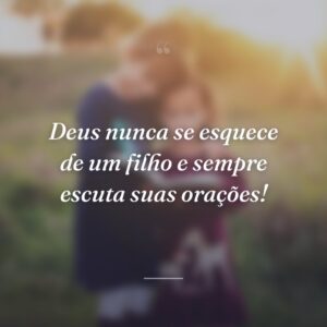 Deus nunca se esquece de um filho e sempre escuta suas orações!
