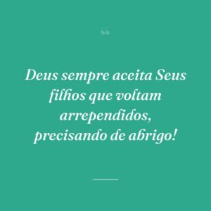 Deus sempre aceita Seus filhos que voltam arrependidos, precisando de abrigo!