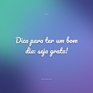 Dica para ter um bom dia: seja grato!