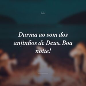 Durma ao som dos anjinhos de Deus. Boa noite!