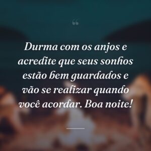 Durma com os anjos e acredite que seus sonhos estão bem guardados e vão se realizar quando você acordar. Boa noite!
