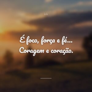 É foco, força e fé… Coragem e coração.